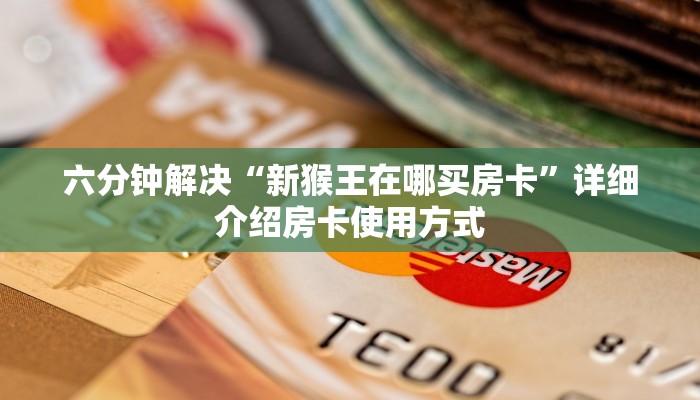 六分钟解决“新猴王在哪买房卡”详细介绍房卡使用方式