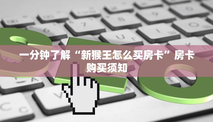 一分钟了解“新猴王怎么买房卡”房卡购买须知