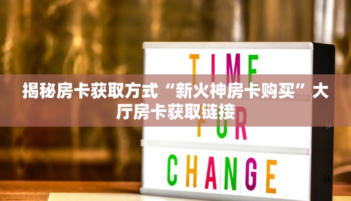 揭秘房卡获取方式“新火神房卡购买”大厅房卡获取链接