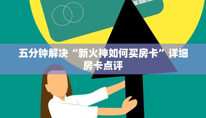 五分钟解决“新火神如何买房卡”详细房卡点评