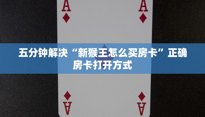五分钟解决“新猴王怎么买房卡”正确房卡打开方式
