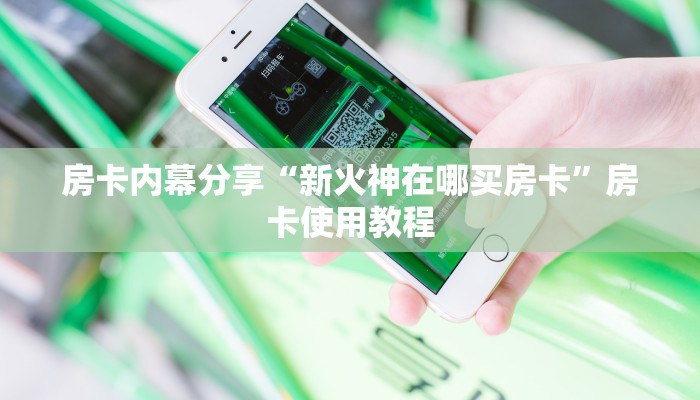 房卡内幕分享“新火神在哪买房卡”房卡使用教程