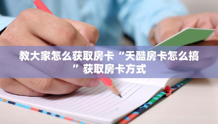 教大家怎么获取房卡“天酷房卡怎么搞”获取房卡方式