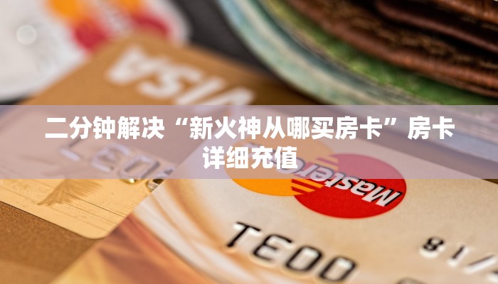 二分钟解决“新火神从哪买房卡”房卡详细充值
