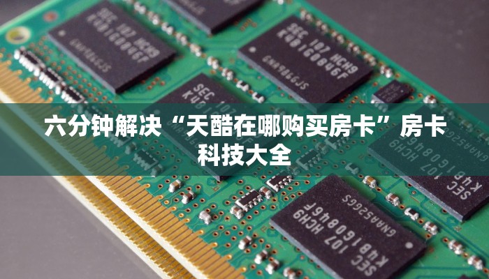 六分钟解决“天酷在哪购买房卡”房卡科技大全