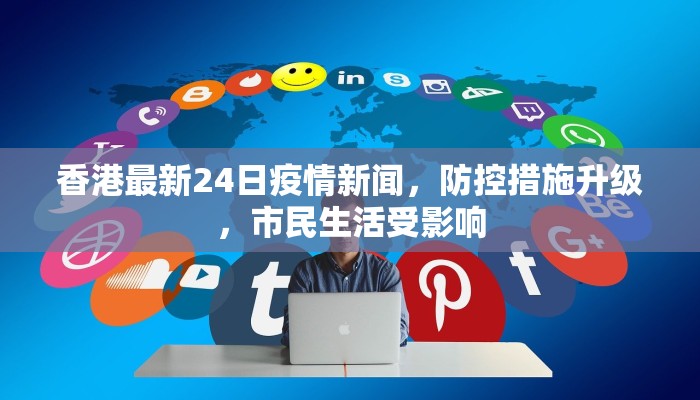 香港最新24日疫情新闻，防控措施升级，市民生活受影响