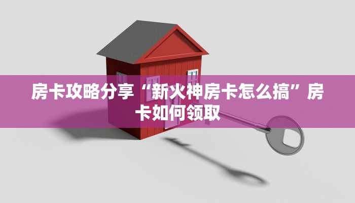 房卡攻略分享“新火神房卡怎么搞”房卡如何领取