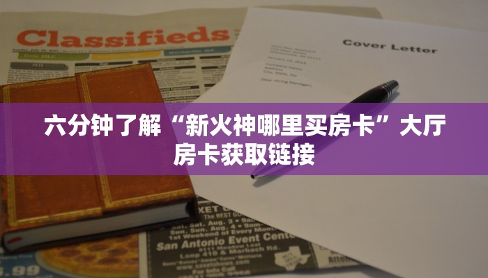 六分钟了解“新火神哪里买房卡”大厅房卡获取链接