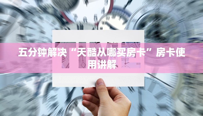 五分钟解决“天酷从哪买房卡”房卡使用讲解