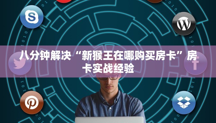 八分钟解决“新猴王在哪购买房卡”房卡实战经验