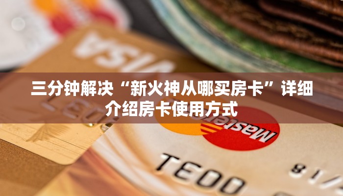 三分钟解决“新火神从哪买房卡”详细介绍房卡使用方式