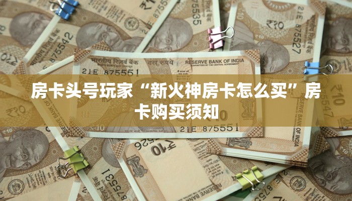 房卡头号玩家“新火神房卡怎么买”房卡购买须知