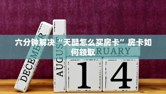 六分钟解决“天酷怎么买房卡”房卡如何领取