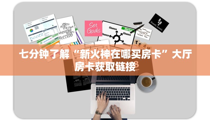 七分钟了解“新火神在哪买房卡”大厅房卡获取链接