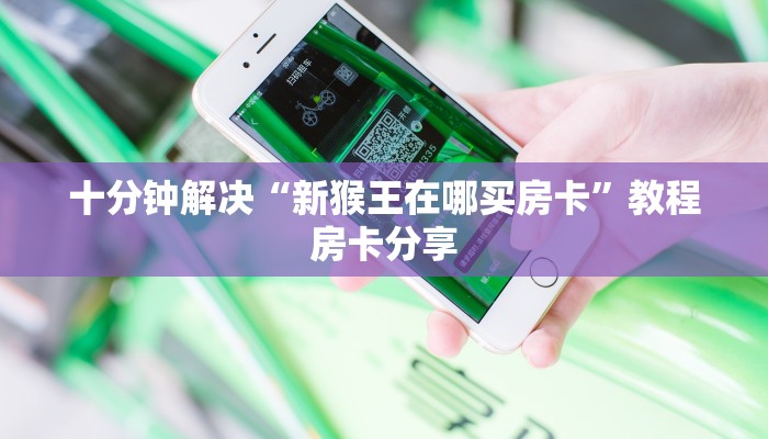 十分钟解决“新猴王在哪买房卡”教程房卡分享