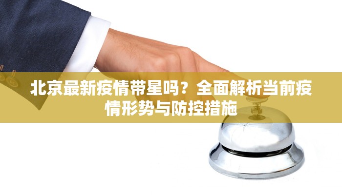 北京最新疫情带星吗？全面解析当前疫情形势与防控措施
