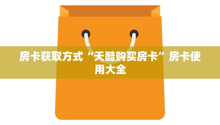 房卡获取方式“天酷购买房卡”房卡使用大全