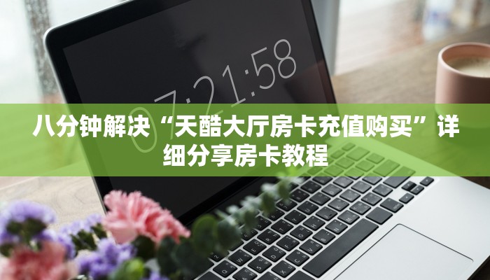 八分钟解决“天酷大厅房卡充值购买”详细分享房卡教程
