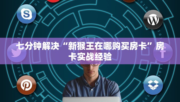 七分钟解决“新猴王在哪购买房卡”房卡实战经验