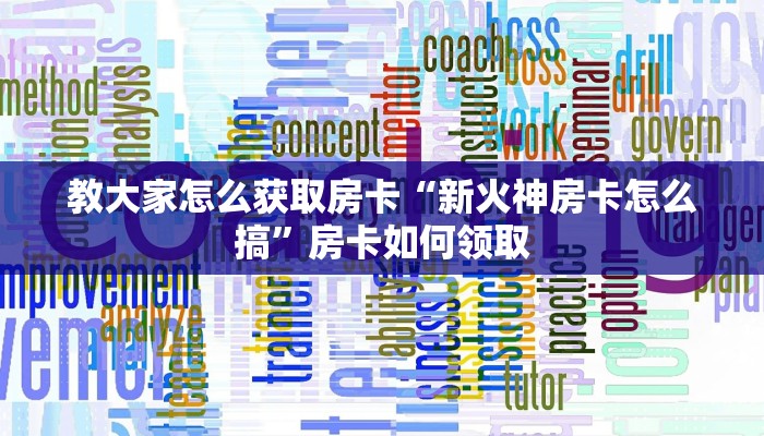 教大家怎么获取房卡“新火神房卡怎么搞”房卡如何领取