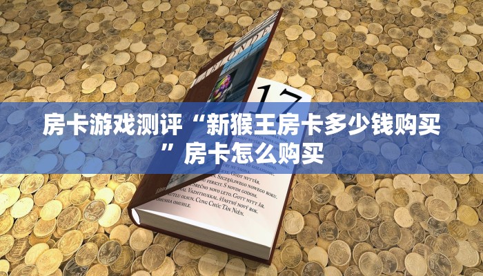 房卡游戏测评“新猴王房卡多少钱购买”房卡怎么购买