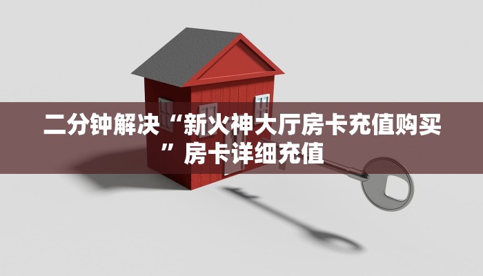 二分钟解决“新火神大厅房卡充值购买”房卡详细充值