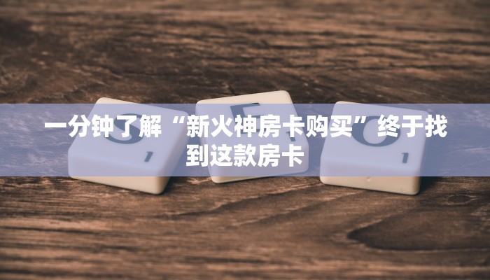 一分钟了解“新火神房卡购买”终于找到这款房卡
