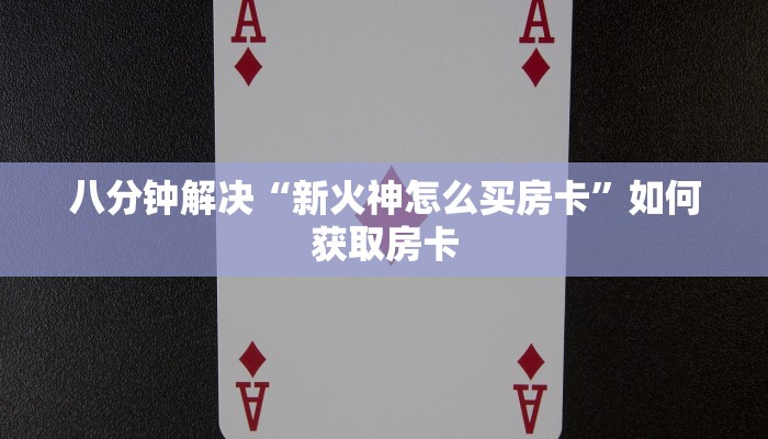 八分钟解决“新火神怎么买房卡”如何获取房卡