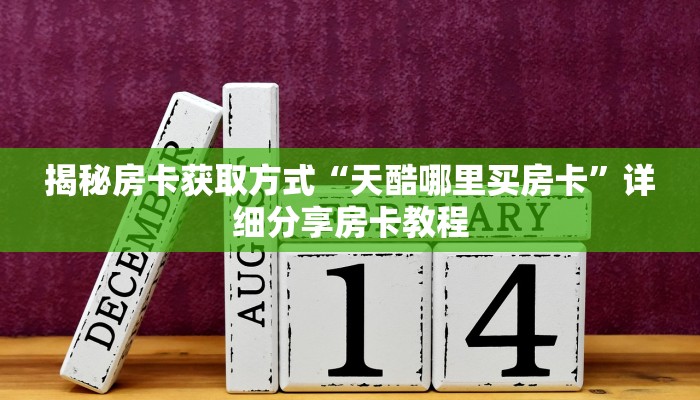 揭秘房卡获取方式“天酷哪里买房卡”详细分享房卡教程