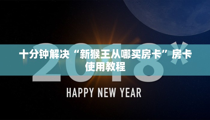 十分钟解决“新猴王从哪买房卡”房卡使用教程