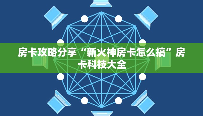 房卡攻略分享“新火神房卡怎么搞”房卡科技大全