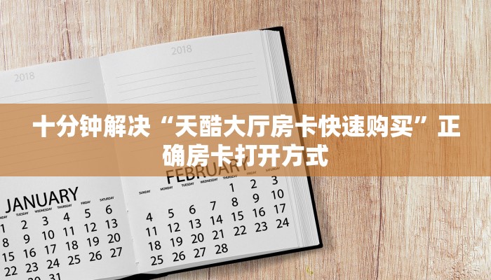 十分钟解决“天酷大厅房卡快速购买”正确房卡打开方式