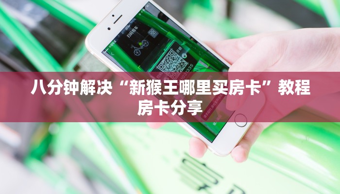 八分钟解决“新猴王哪里买房卡”教程房卡分享
