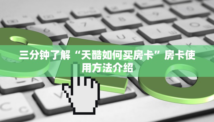 三分钟了解“天酷如何买房卡”房卡使用方法介绍