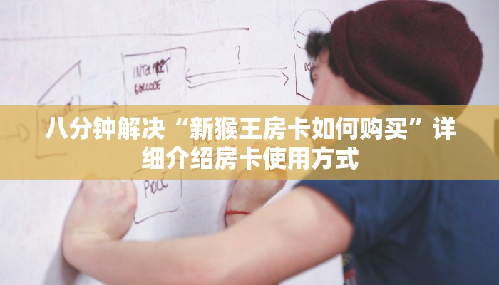 八分钟解决“新猴王房卡如何购买”详细介绍房卡使用方式