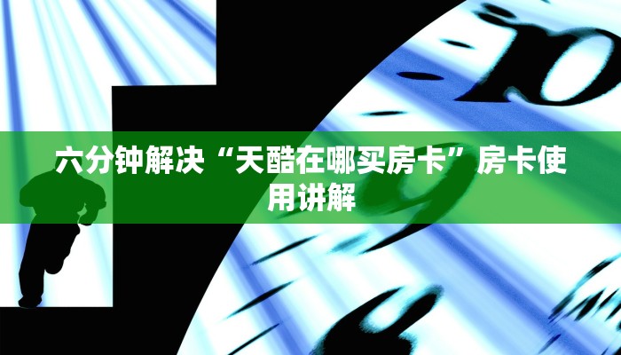 六分钟解决“天酷在哪买房卡”房卡使用讲解