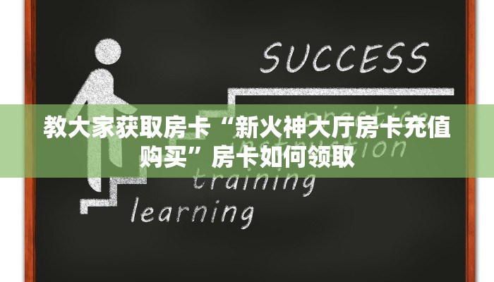 教大家获取房卡“新火神大厅房卡充值购买”房卡如何领取