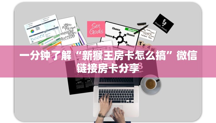 一分钟了解“新猴王房卡怎么搞”微信链接房卡分享