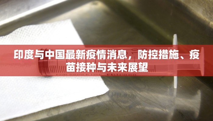印度与中国最新疫情消息，防控措施、疫苗接种与未来展望