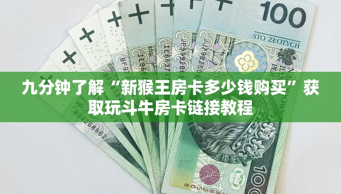 九分钟了解“新猴王房卡多少钱购买”获取玩斗牛房卡链接教程