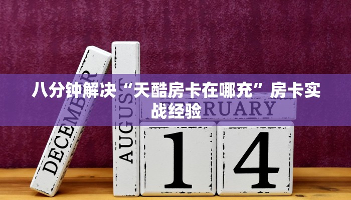 八分钟解决“天酷房卡在哪充”房卡实战经验