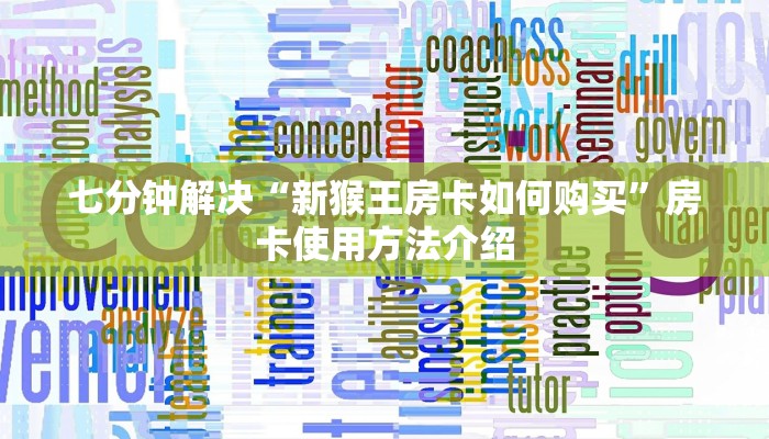 七分钟解决“新猴王房卡如何购买”房卡使用方法介绍