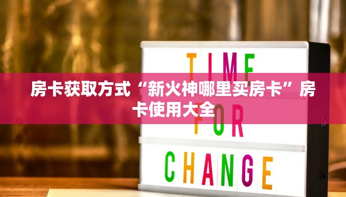 房卡获取方式“新火神哪里买房卡”房卡使用大全