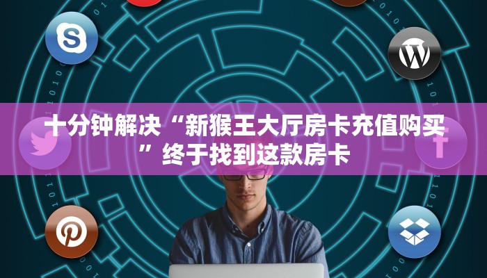 十分钟解决“新猴王大厅房卡充值购买”终于找到这款房卡