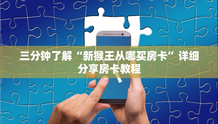 三分钟了解“新猴王从哪买房卡”详细分享房卡教程