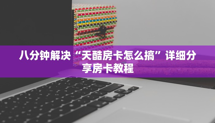 八分钟解决“天酷房卡怎么搞”详细分享房卡教程