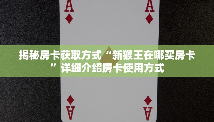 揭秘房卡获取方式“新猴王在哪买房卡”详细介绍房卡使用方式