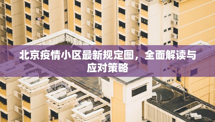 北京疫情小区最新规定图，全面解读与应对策略