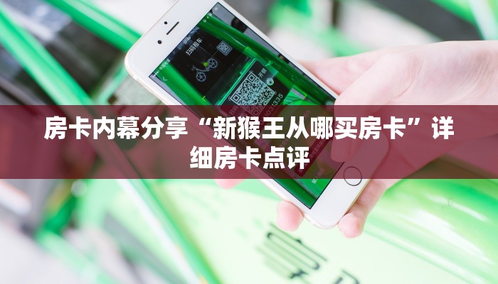 房卡内幕分享“新猴王从哪买房卡”详细房卡点评