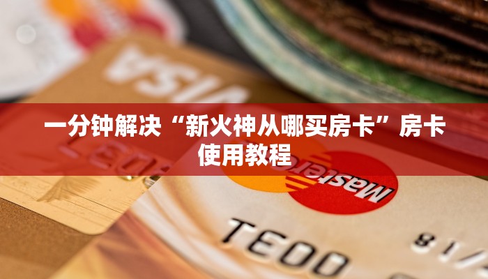一分钟解决“新火神从哪买房卡”房卡使用教程